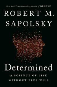 Determined: A Science of Life Without Free Will, by Robert M. Sapolsky